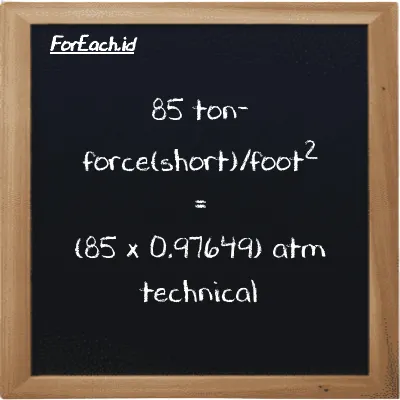 How to convert ton-force(short)/foot<sup>2</sup> to atm technical: 85 ton-force(short)/foot<sup>2</sup> (tf/ft<sup>2</sup>) is equivalent to 85 times 0.97649 atm technical (at)